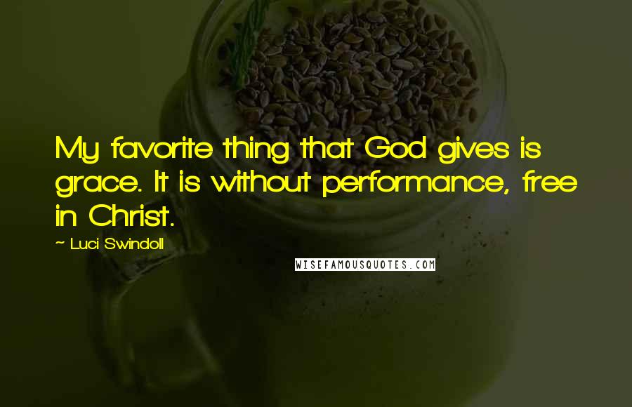 Luci Swindoll Quotes: My favorite thing that God gives is grace. It is without performance, free in Christ.