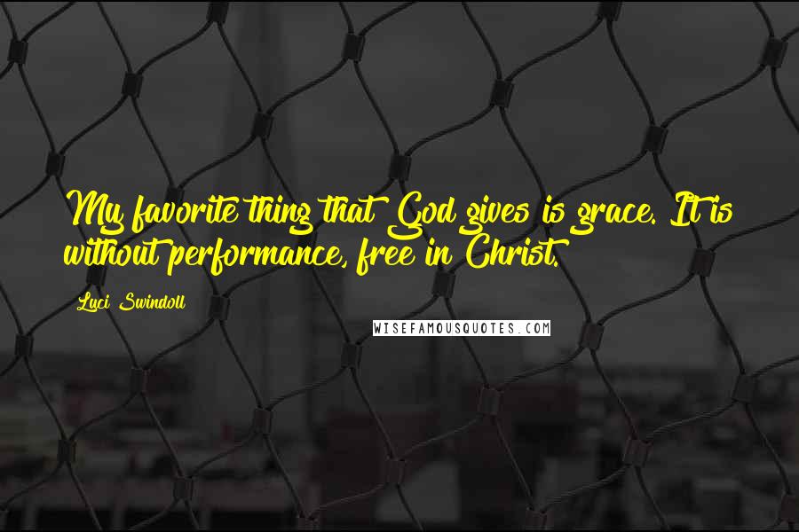 Luci Swindoll Quotes: My favorite thing that God gives is grace. It is without performance, free in Christ.