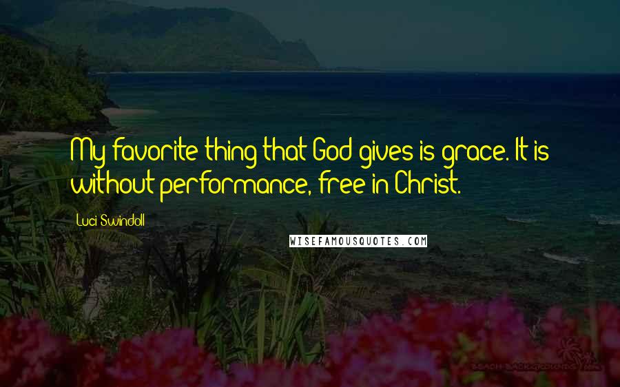 Luci Swindoll Quotes: My favorite thing that God gives is grace. It is without performance, free in Christ.