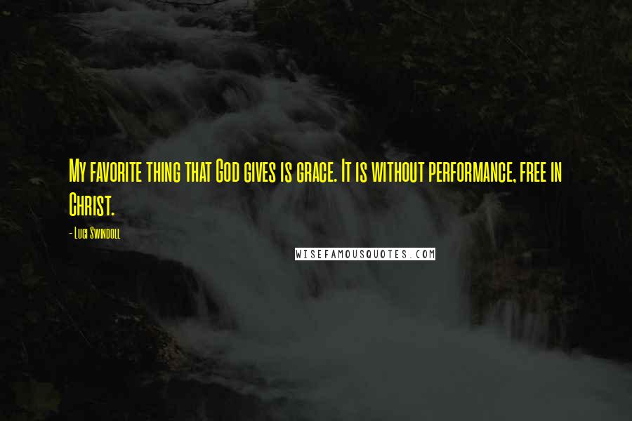 Luci Swindoll Quotes: My favorite thing that God gives is grace. It is without performance, free in Christ.