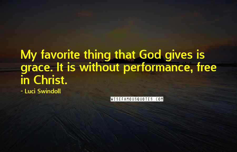 Luci Swindoll Quotes: My favorite thing that God gives is grace. It is without performance, free in Christ.