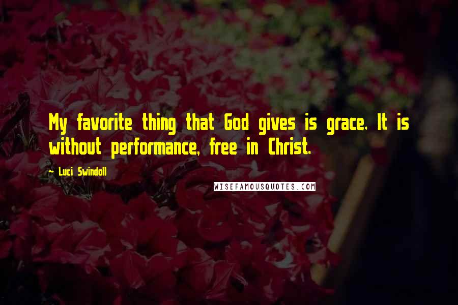 Luci Swindoll Quotes: My favorite thing that God gives is grace. It is without performance, free in Christ.