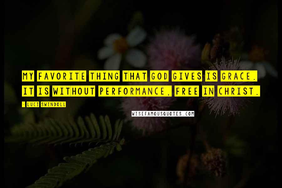 Luci Swindoll Quotes: My favorite thing that God gives is grace. It is without performance, free in Christ.