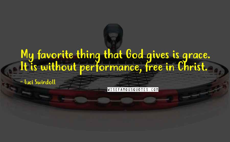 Luci Swindoll Quotes: My favorite thing that God gives is grace. It is without performance, free in Christ.