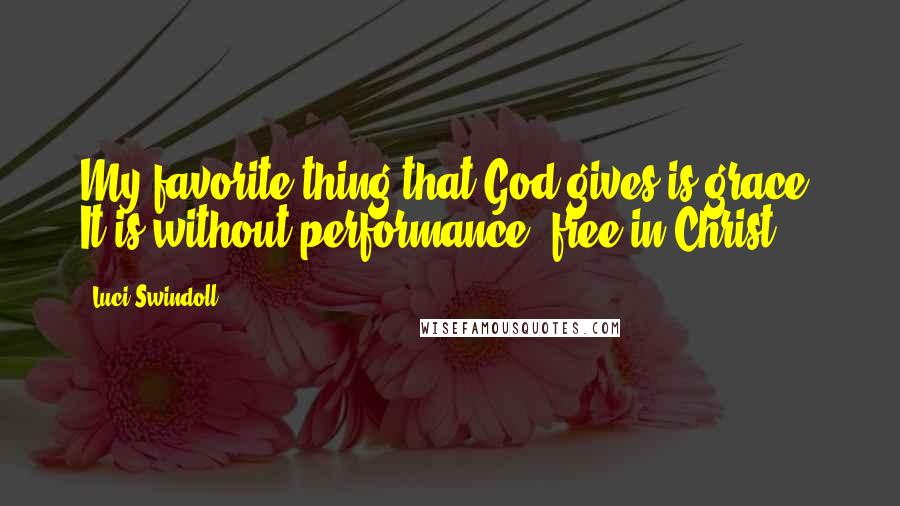 Luci Swindoll Quotes: My favorite thing that God gives is grace. It is without performance, free in Christ.