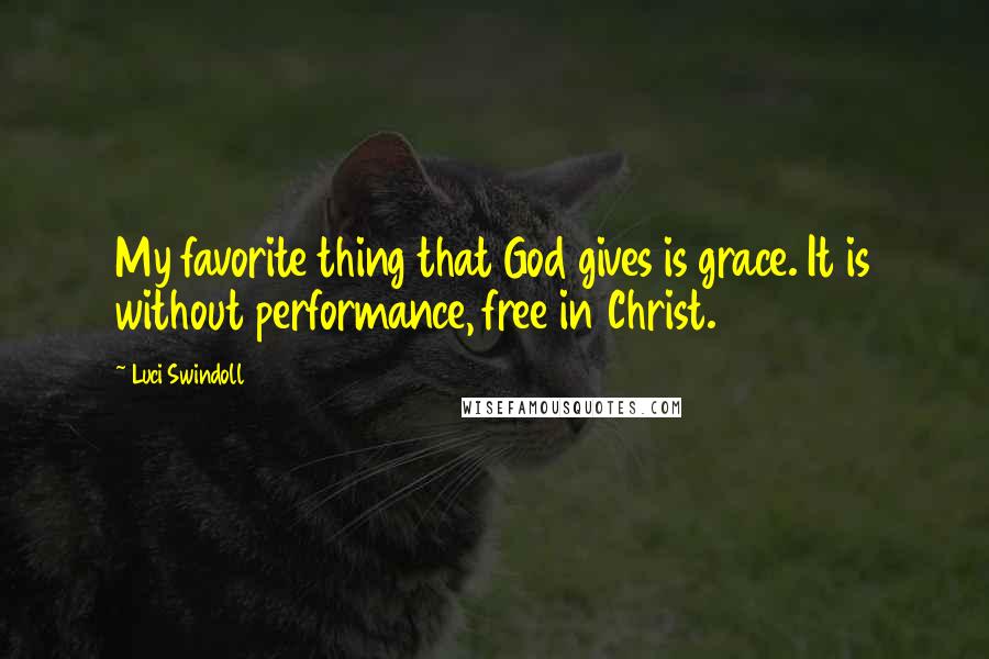 Luci Swindoll Quotes: My favorite thing that God gives is grace. It is without performance, free in Christ.