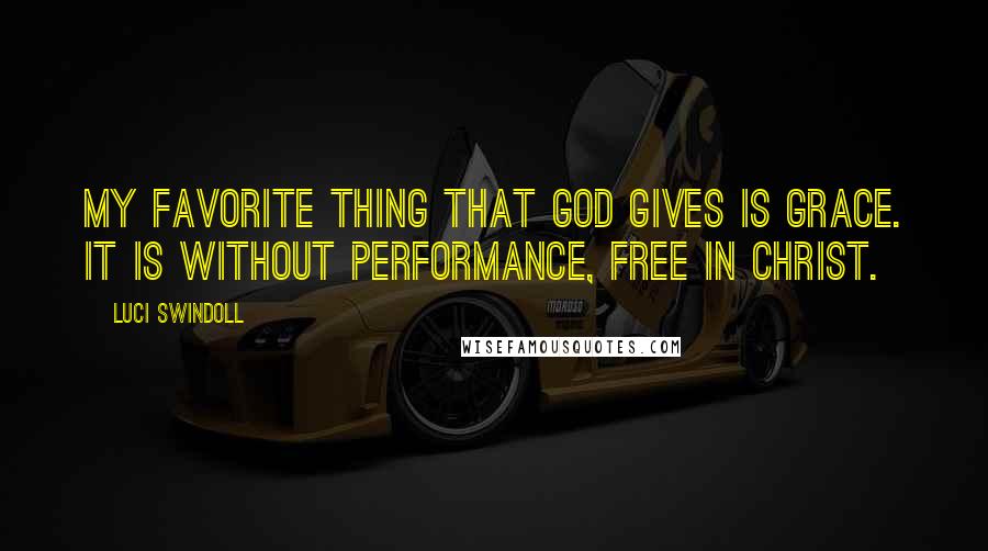 Luci Swindoll Quotes: My favorite thing that God gives is grace. It is without performance, free in Christ.