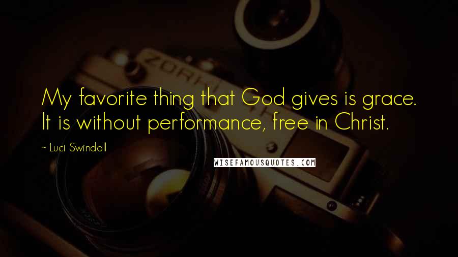 Luci Swindoll Quotes: My favorite thing that God gives is grace. It is without performance, free in Christ.