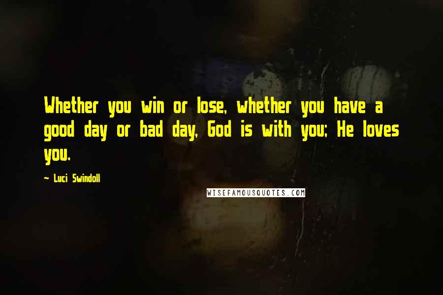 Luci Swindoll Quotes: Whether you win or lose, whether you have a good day or bad day, God is with you; He loves you.