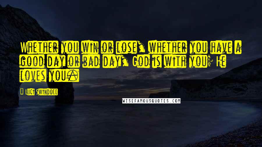 Luci Swindoll Quotes: Whether you win or lose, whether you have a good day or bad day, God is with you; He loves you.