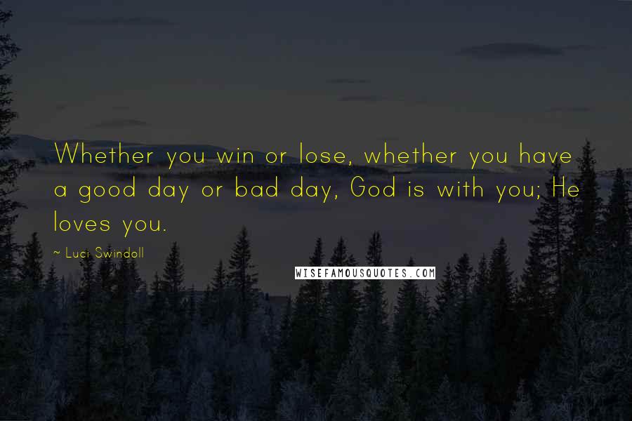 Luci Swindoll Quotes: Whether you win or lose, whether you have a good day or bad day, God is with you; He loves you.