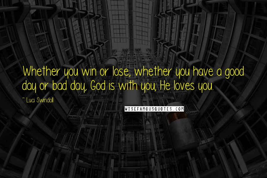 Luci Swindoll Quotes: Whether you win or lose, whether you have a good day or bad day, God is with you; He loves you.