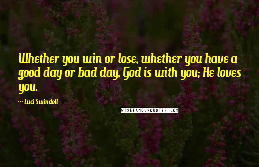 Luci Swindoll Quotes: Whether you win or lose, whether you have a good day or bad day, God is with you; He loves you.