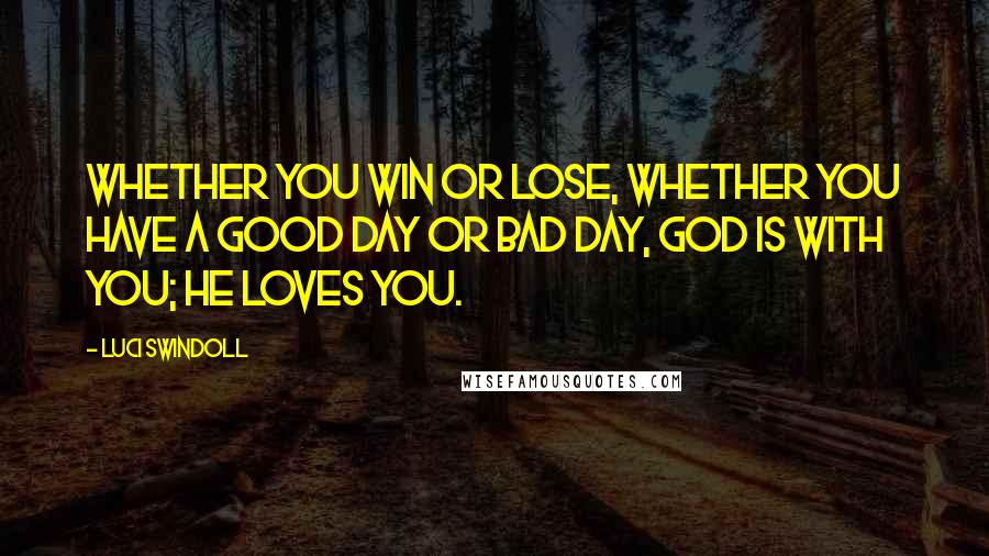 Luci Swindoll Quotes: Whether you win or lose, whether you have a good day or bad day, God is with you; He loves you.