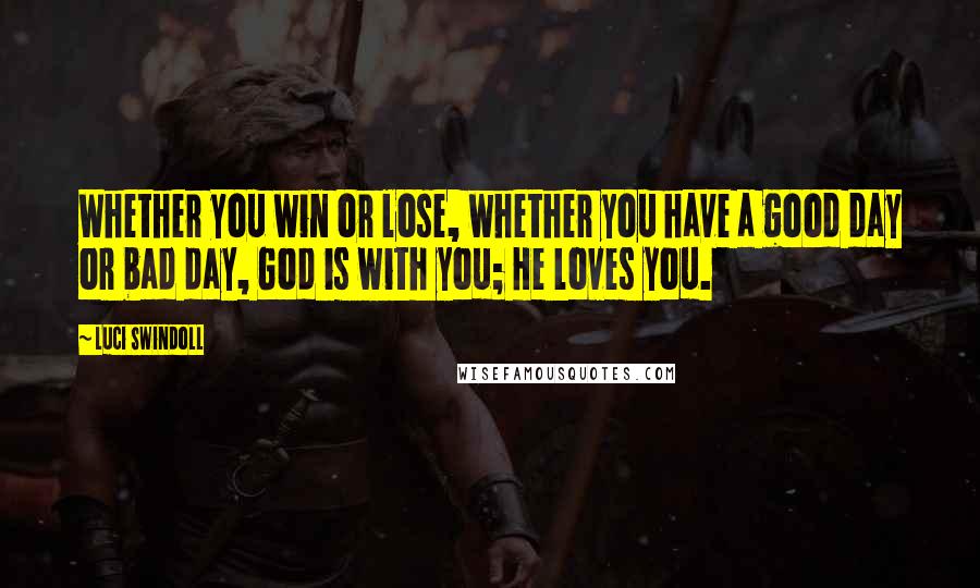 Luci Swindoll Quotes: Whether you win or lose, whether you have a good day or bad day, God is with you; He loves you.