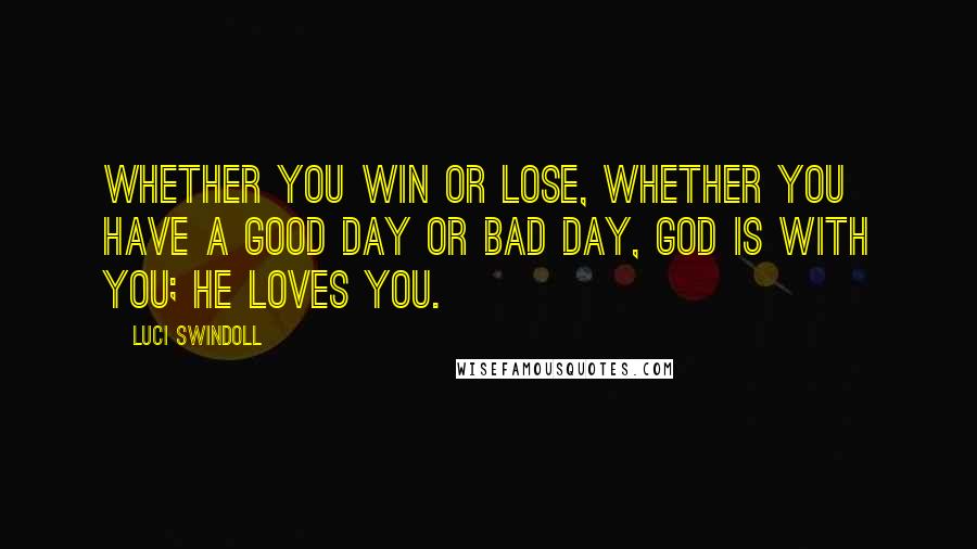 Luci Swindoll Quotes: Whether you win or lose, whether you have a good day or bad day, God is with you; He loves you.