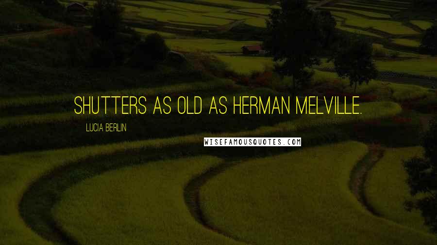 Lucia Berlin Quotes: shutters as old as Herman Melville.