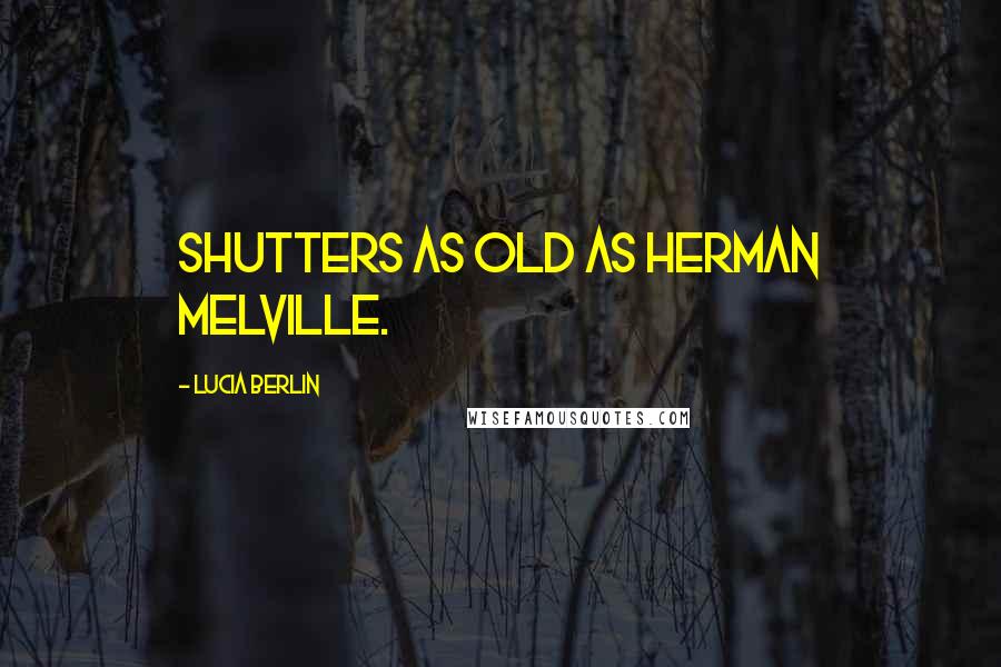 Lucia Berlin Quotes: shutters as old as Herman Melville.