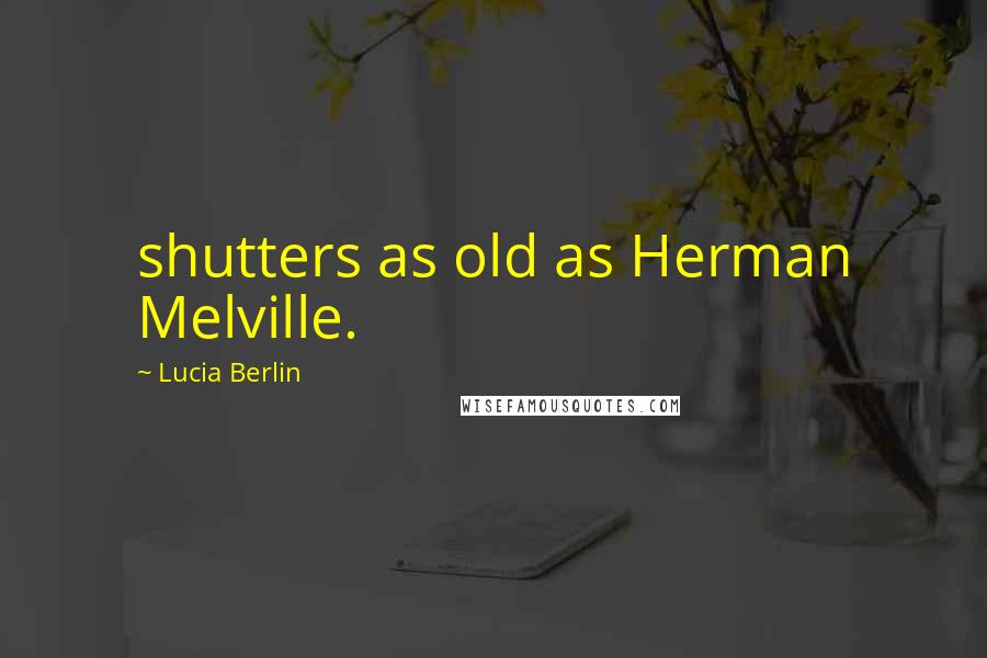 Lucia Berlin Quotes: shutters as old as Herman Melville.