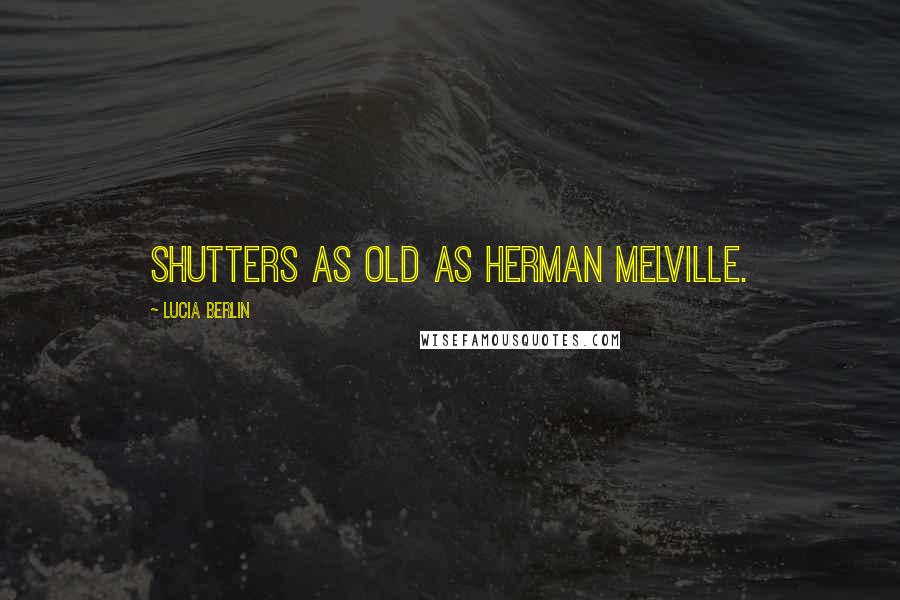 Lucia Berlin Quotes: shutters as old as Herman Melville.