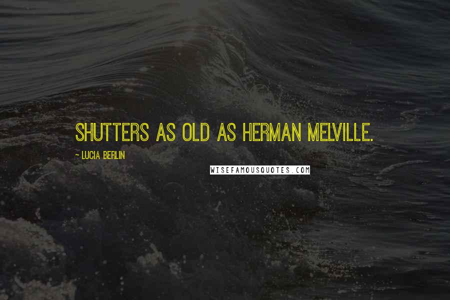 Lucia Berlin Quotes: shutters as old as Herman Melville.