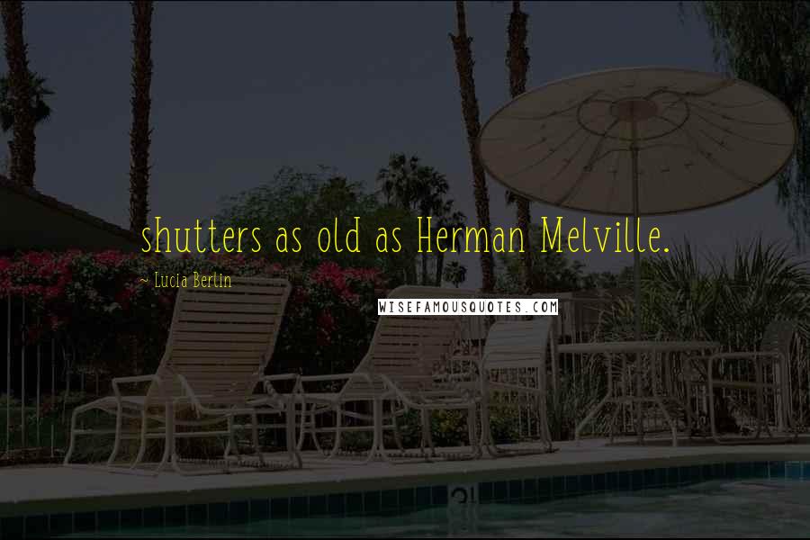 Lucia Berlin Quotes: shutters as old as Herman Melville.