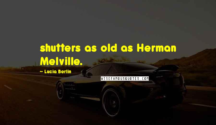 Lucia Berlin Quotes: shutters as old as Herman Melville.