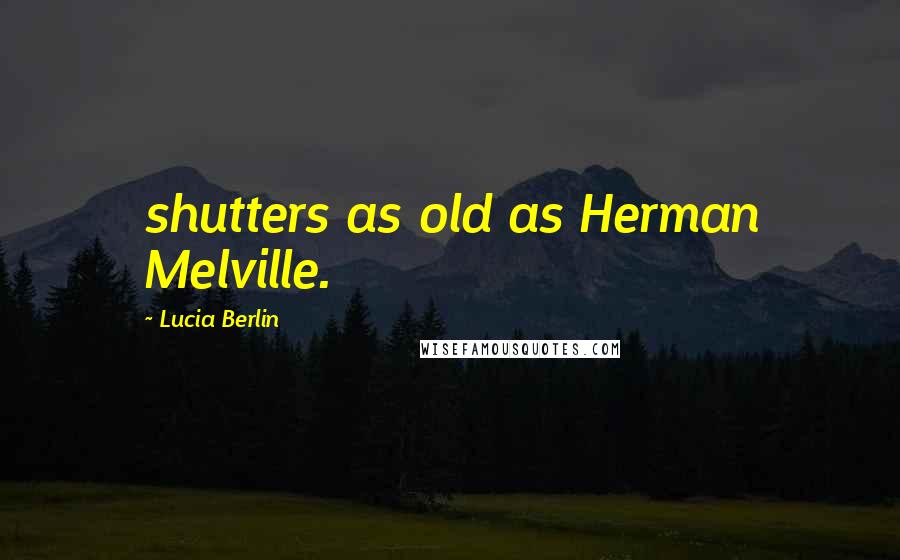 Lucia Berlin Quotes: shutters as old as Herman Melville.