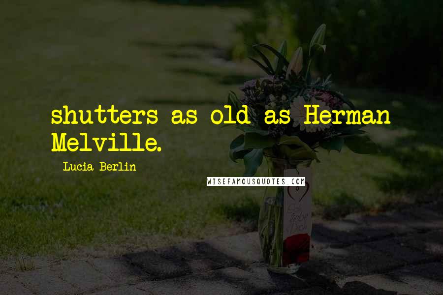 Lucia Berlin Quotes: shutters as old as Herman Melville.