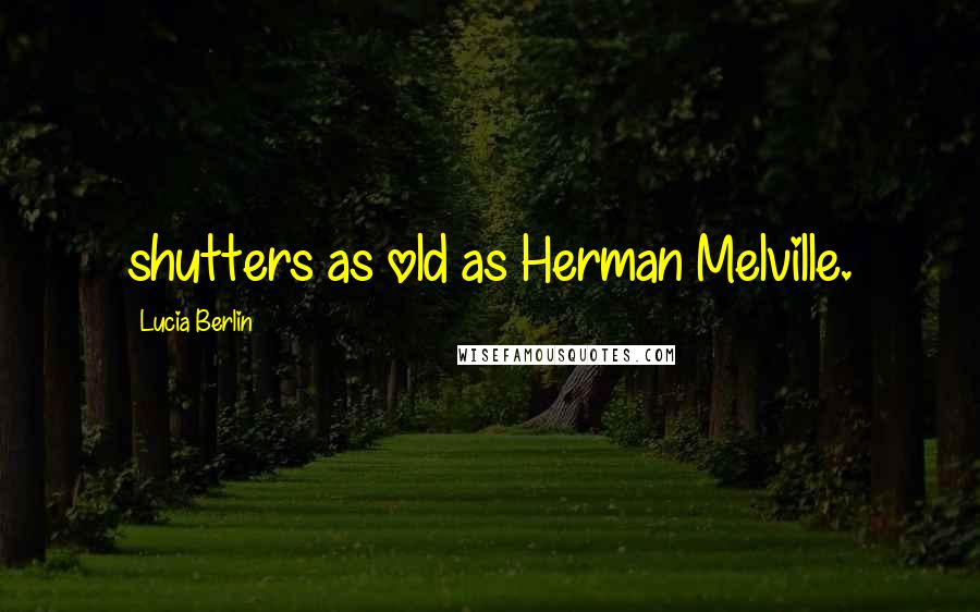 Lucia Berlin Quotes: shutters as old as Herman Melville.