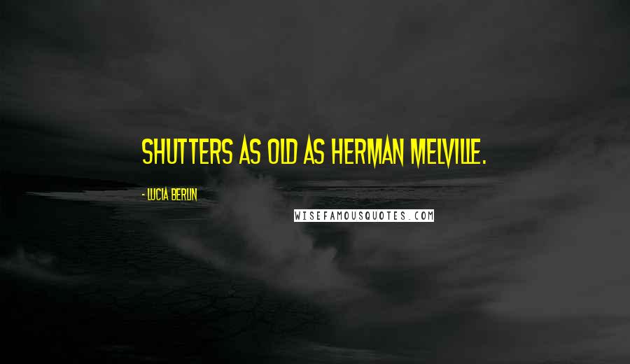 Lucia Berlin Quotes: shutters as old as Herman Melville.