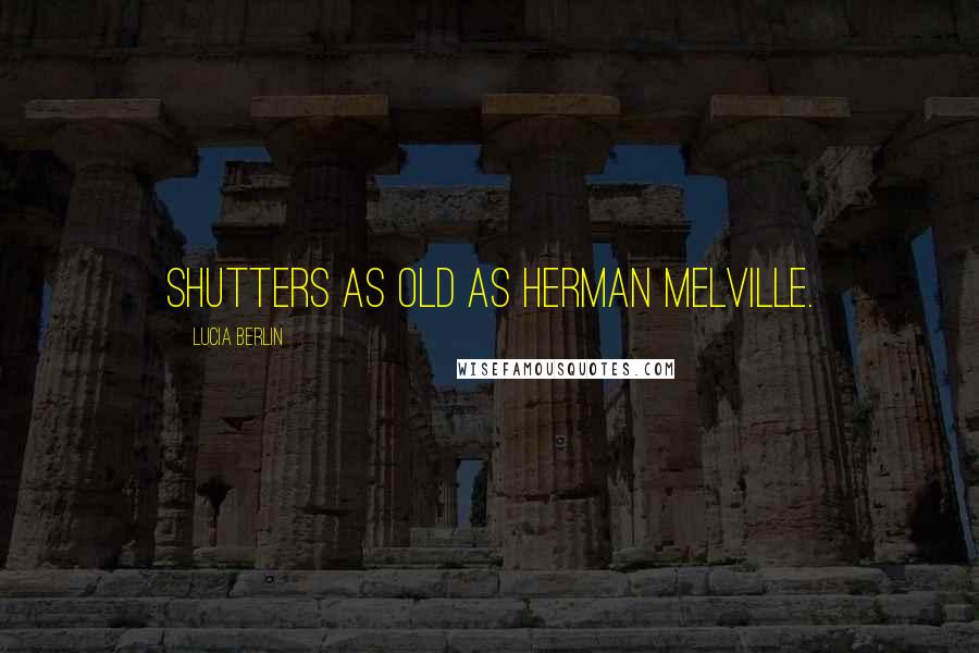 Lucia Berlin Quotes: shutters as old as Herman Melville.