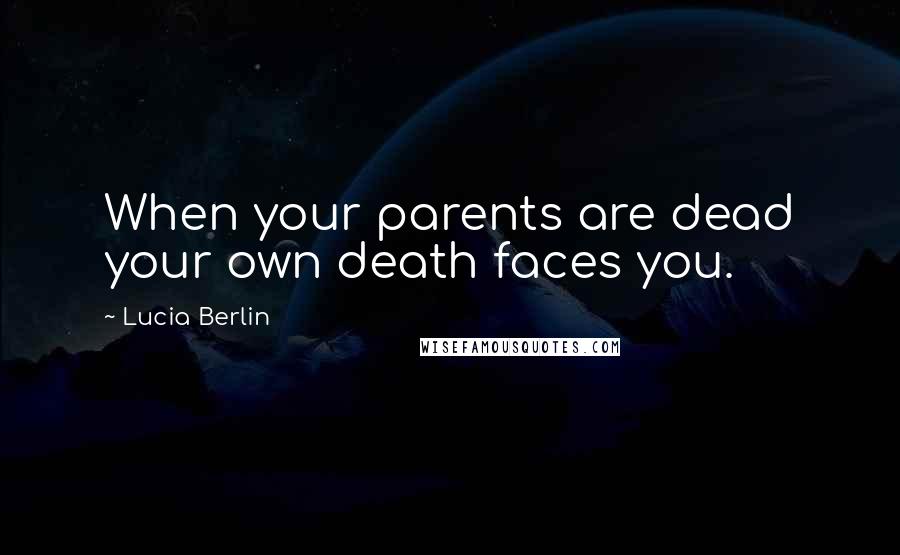 Lucia Berlin Quotes: When your parents are dead your own death faces you.