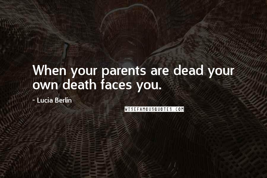 Lucia Berlin Quotes: When your parents are dead your own death faces you.