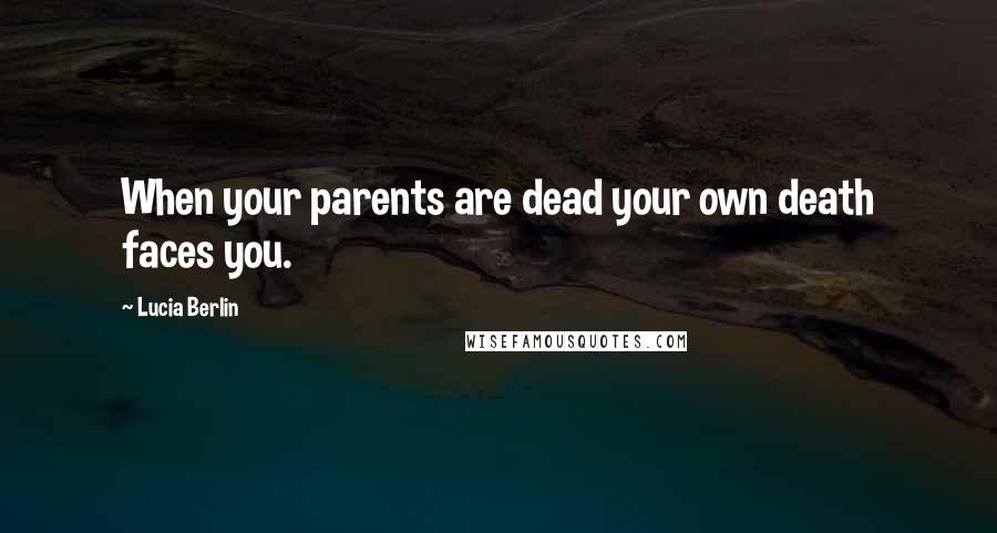 Lucia Berlin Quotes: When your parents are dead your own death faces you.