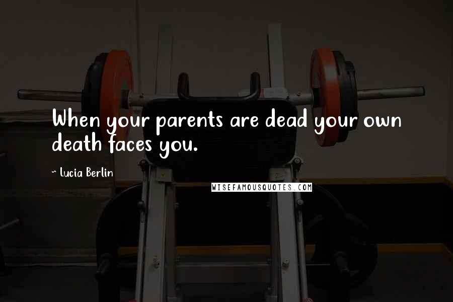 Lucia Berlin Quotes: When your parents are dead your own death faces you.