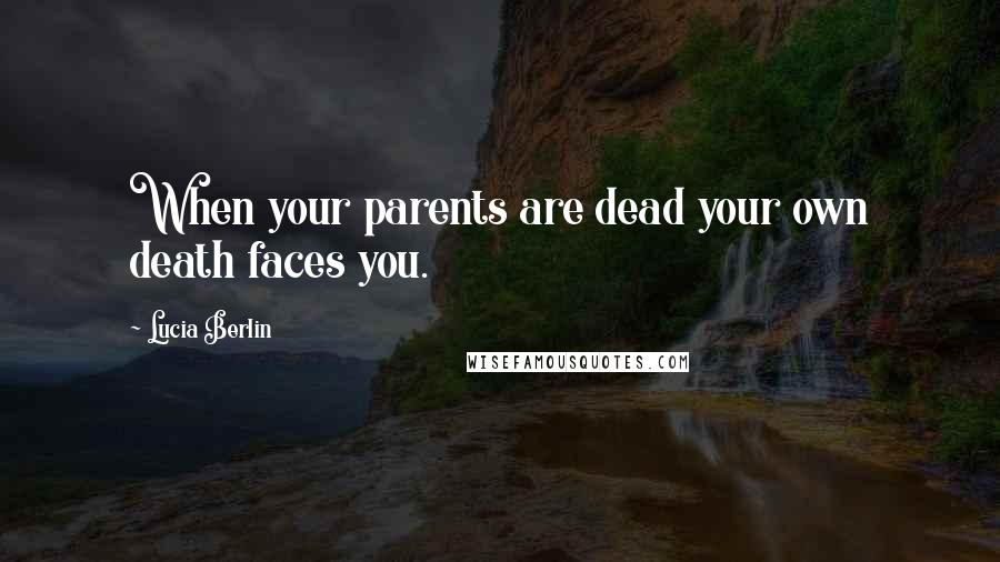 Lucia Berlin Quotes: When your parents are dead your own death faces you.