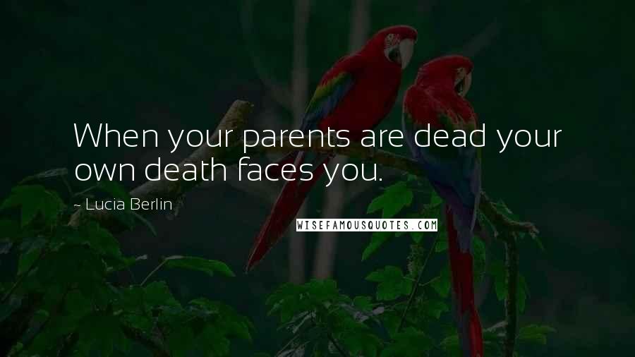 Lucia Berlin Quotes: When your parents are dead your own death faces you.