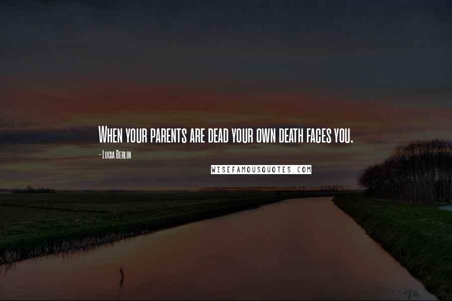 Lucia Berlin Quotes: When your parents are dead your own death faces you.