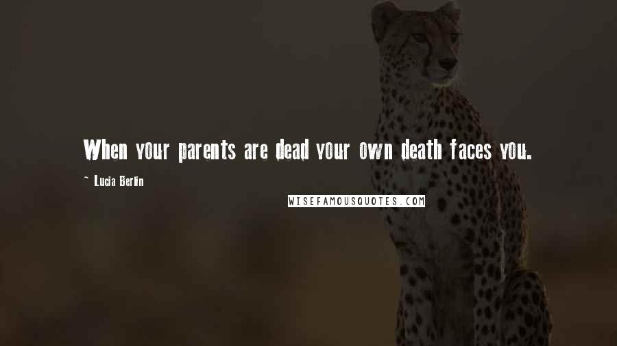 Lucia Berlin Quotes: When your parents are dead your own death faces you.