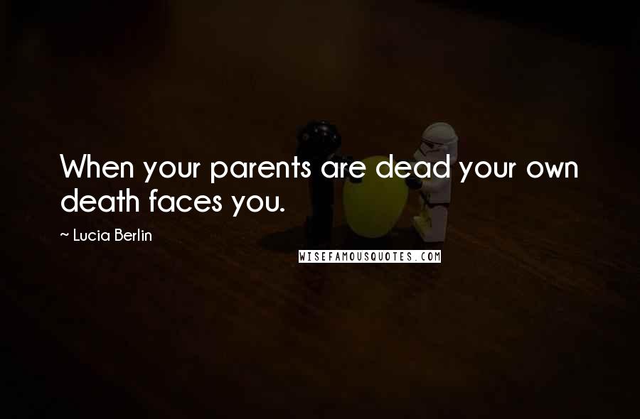 Lucia Berlin Quotes: When your parents are dead your own death faces you.