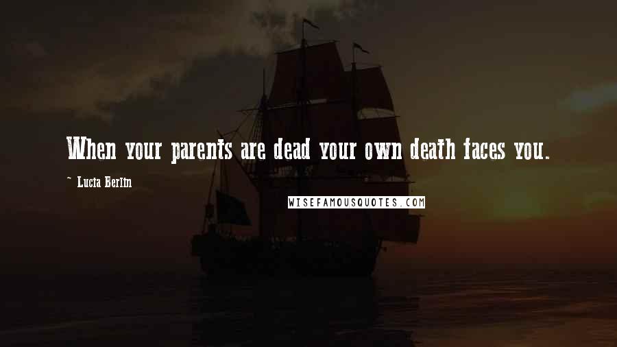 Lucia Berlin Quotes: When your parents are dead your own death faces you.