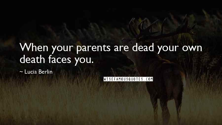 Lucia Berlin Quotes: When your parents are dead your own death faces you.