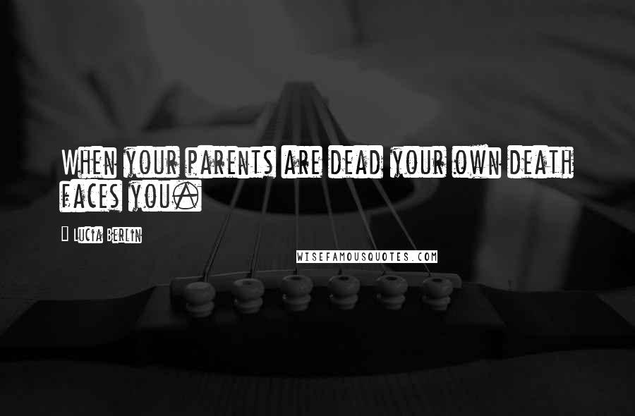 Lucia Berlin Quotes: When your parents are dead your own death faces you.