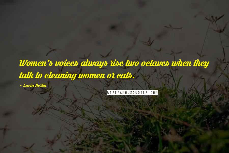 Lucia Berlin Quotes: Women's voices always rise two octaves when they talk to cleaning women or cats.