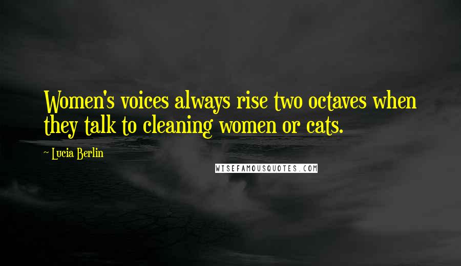 Lucia Berlin Quotes: Women's voices always rise two octaves when they talk to cleaning women or cats.
