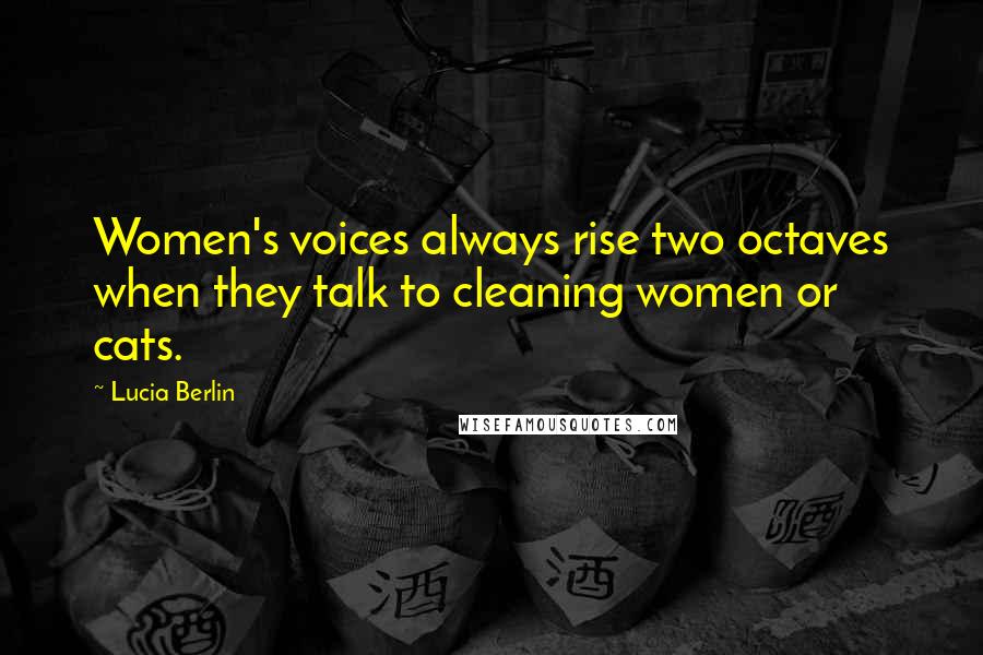 Lucia Berlin Quotes: Women's voices always rise two octaves when they talk to cleaning women or cats.