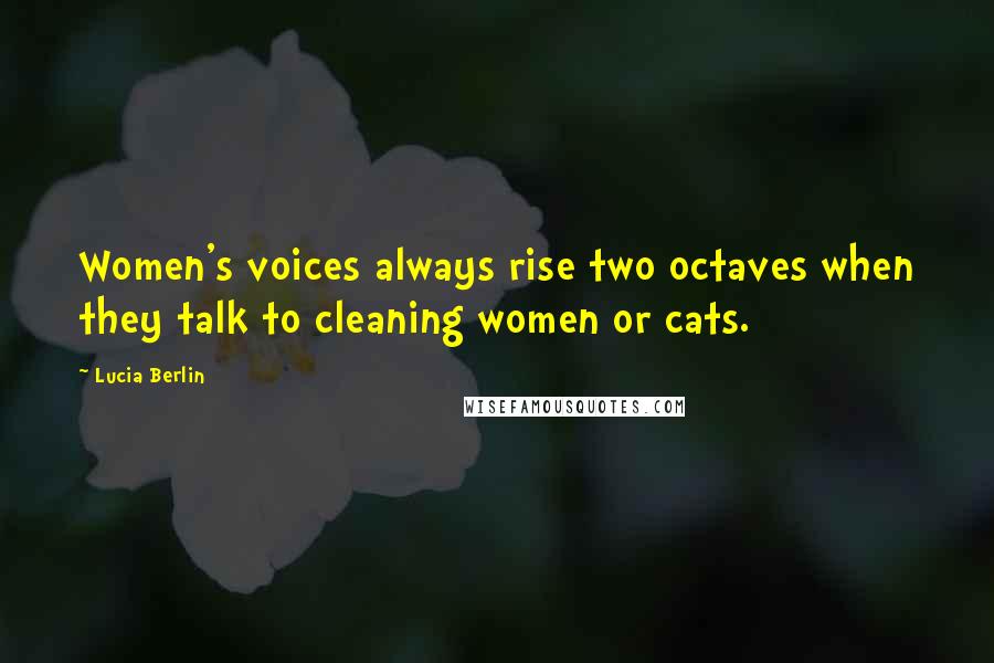 Lucia Berlin Quotes: Women's voices always rise two octaves when they talk to cleaning women or cats.