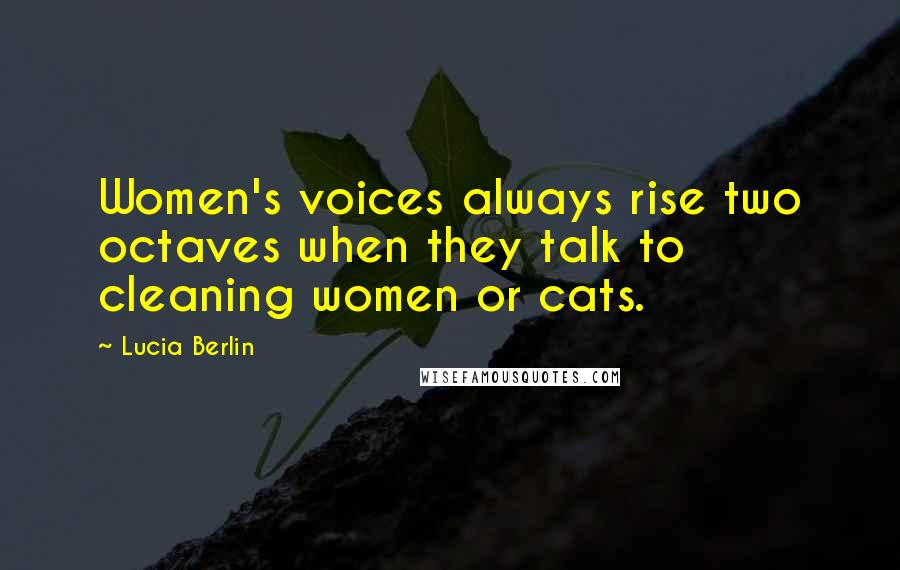 Lucia Berlin Quotes: Women's voices always rise two octaves when they talk to cleaning women or cats.