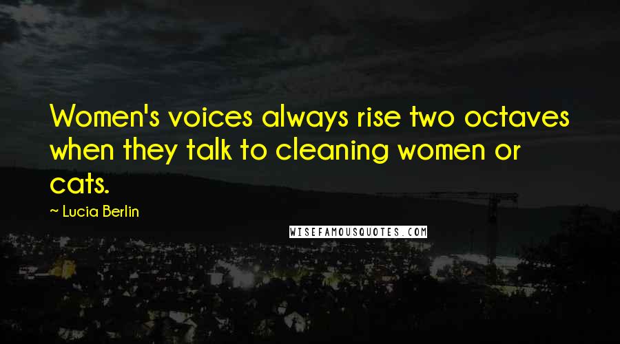 Lucia Berlin Quotes: Women's voices always rise two octaves when they talk to cleaning women or cats.